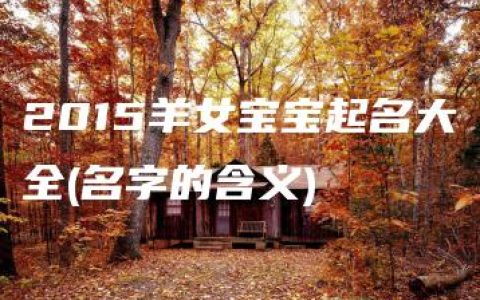 2015羊女宝宝起名大全(名字的含义)