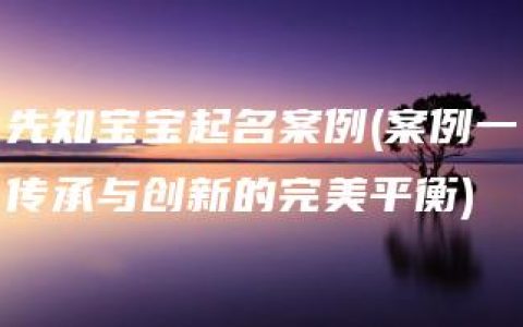 先知宝宝起名案例(案例一传承与创新的完美平衡)