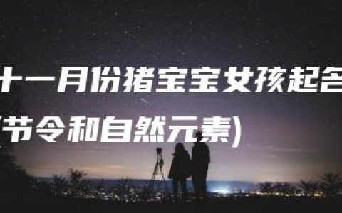 十一月份猪宝宝女孩起名(节令和自然元素)