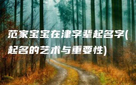 范家宝宝在津字辈起名字(起名的艺术与重要性)