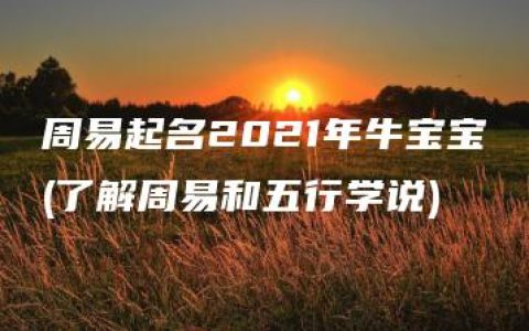 周易起名2021年牛宝宝(了解周易和五行学说)