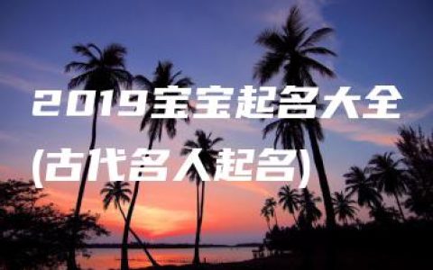 2019宝宝起名大全(古代名人起名)