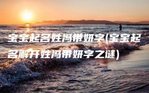 宝宝起名姓冯带妍字(宝宝起名解开姓冯带妍字之谜)