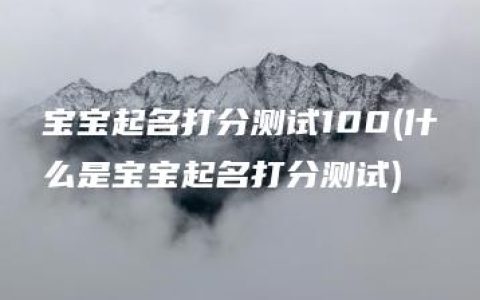 宝宝起名打分测试100(什么是宝宝起名打分测试)