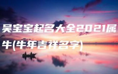 吴宝宝起名大全2021属牛(牛年吉祥名字)