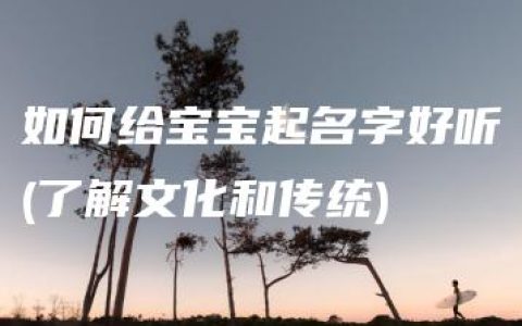 如何给宝宝起名字好听(了解文化和传统)