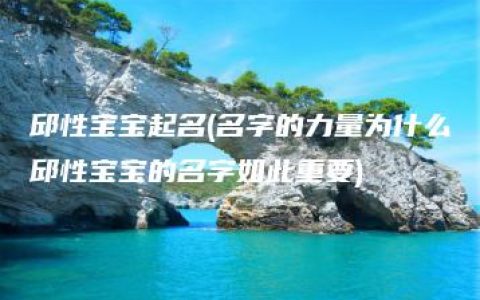 邱性宝宝起名(名字的力量为什么邱性宝宝的名字如此重要)