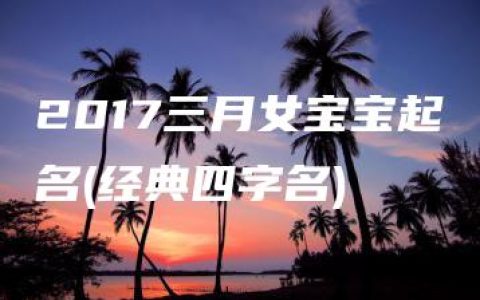 2017三月女宝宝起名(经典四字名)