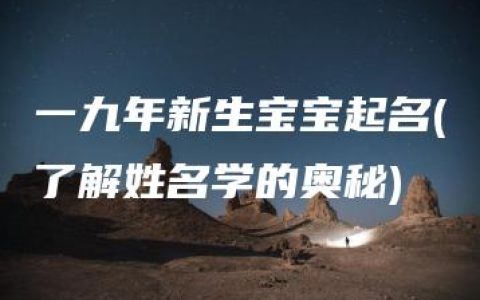 一九年新生宝宝起名(了解姓名学的奥秘)