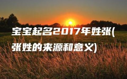 宝宝起名2017年姓张(张姓的来源和意义)