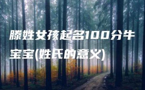 滕姓女孩起名100分牛宝宝(姓氏的意义)