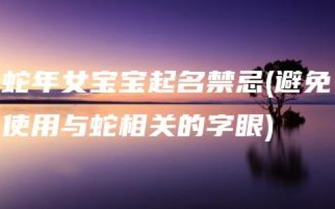 蛇年女宝宝起名禁忌(避免使用与蛇相关的字眼)