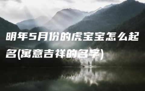 明年5月份的虎宝宝怎么起名(寓意吉祥的名字)