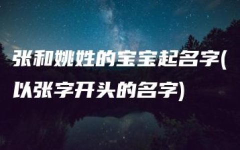 张和姚姓的宝宝起名字(以张字开头的名字)