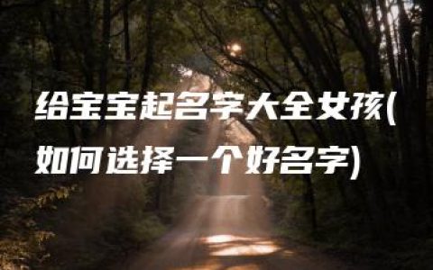 给宝宝起名字大全女孩(如何选择一个好名字)