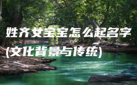 姓齐女宝宝怎么起名字(文化背景与传统)