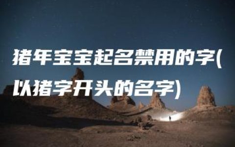 猪年宝宝起名禁用的字(以猪字开头的名字)