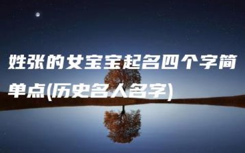 姓张的女宝宝起名四个字简单点(历史名人名字)