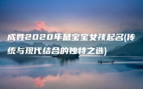 成姓2020年鼠宝宝女孩起名(传统与现代结合的独特之选)