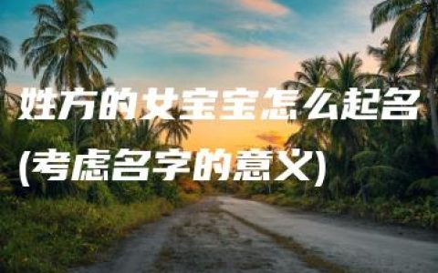 姓方的女宝宝怎么起名(考虑名字的意义)