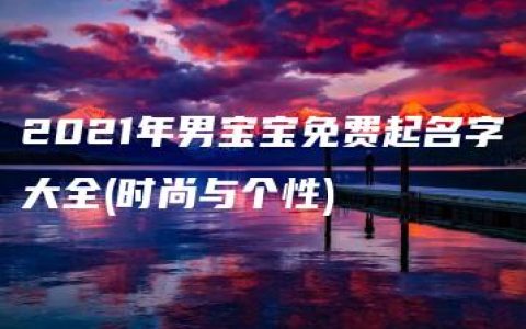 2021年男宝宝免费起名字大全(时尚与个性)