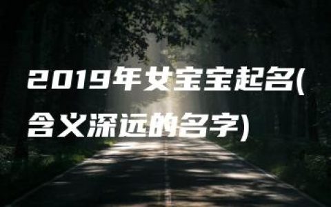 2019年女宝宝起名(含义深远的名字)