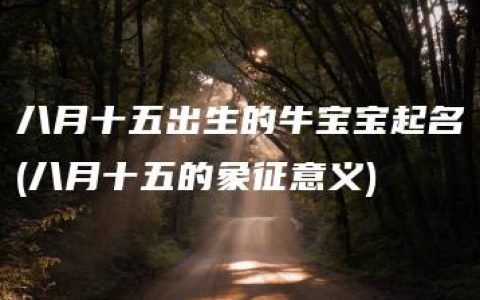 八月十五出生的牛宝宝起名(八月十五的象征意义)