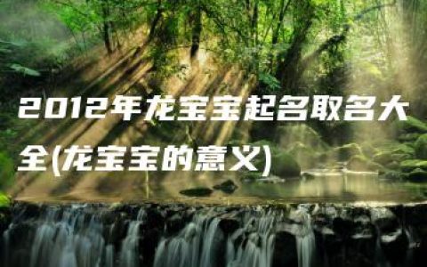 2012年龙宝宝起名取名大全(龙宝宝的意义)