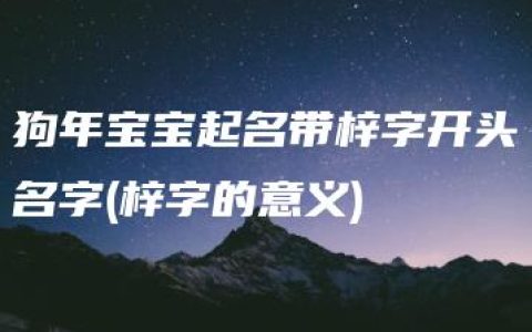 狗年宝宝起名带梓字开头名字(梓字的意义)