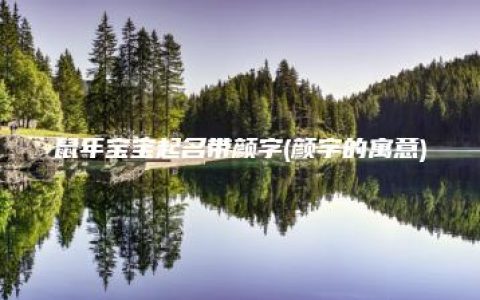 鼠年宝宝起名带颜字(颜字的寓意)