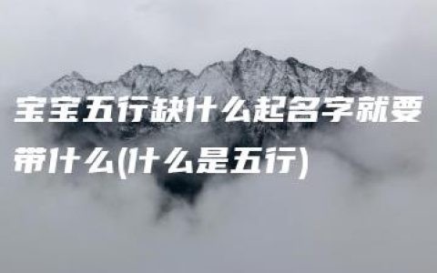 宝宝五行缺什么起名字就要带什么(什么是五行)