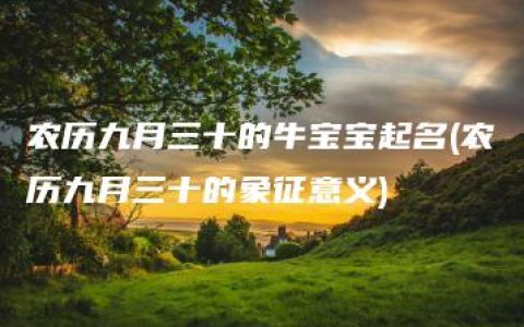 农历九月三十的牛宝宝起名(农历九月三十的象征意义)