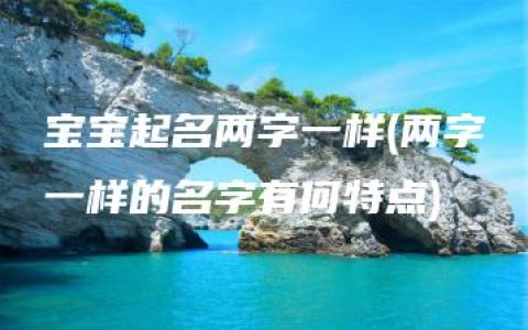 宝宝起名两字一样(两字一样的名字有何特点)