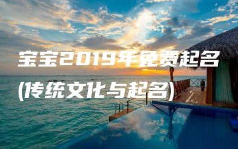 宝宝2019年免费起名(传统文化与起名)