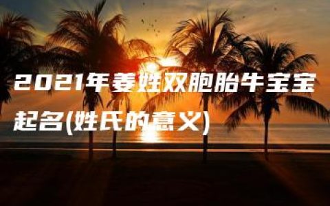 2021年姜姓双胞胎牛宝宝起名(姓氏的意义)