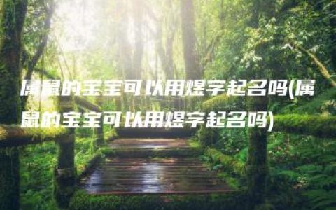 属鼠的宝宝可以用煜字起名吗(属鼠的宝宝可以用煜字起名吗)