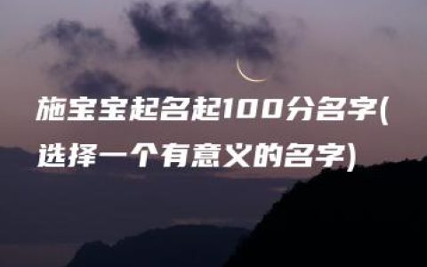 施宝宝起名起100分名字(选择一个有意义的名字)