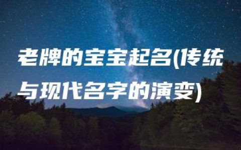 老牌的宝宝起名(传统与现代名字的演变)