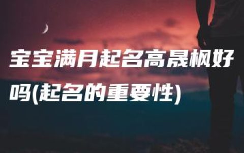 宝宝满月起名高晟枫好吗(起名的重要性)