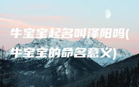 牛宝宝起名叫泽阳吗(牛宝宝的命名意义)