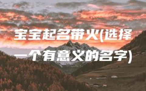 宝宝起名带火(选择一个有意义的名字)