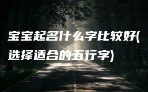 宝宝起名什么字比较好(选择适合的五行字)