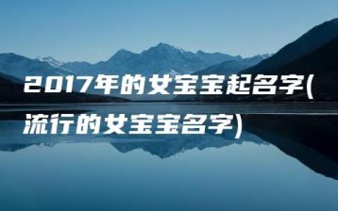 2017年的女宝宝起名字(流行的女宝宝名字)