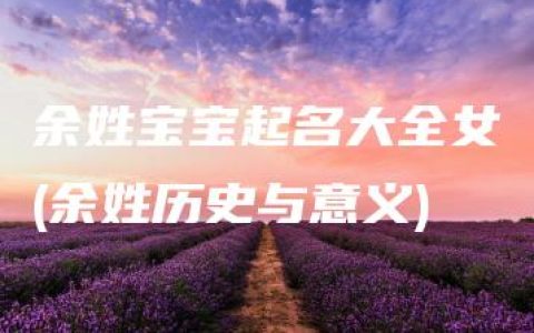 余姓宝宝起名大全女(余姓历史与意义)