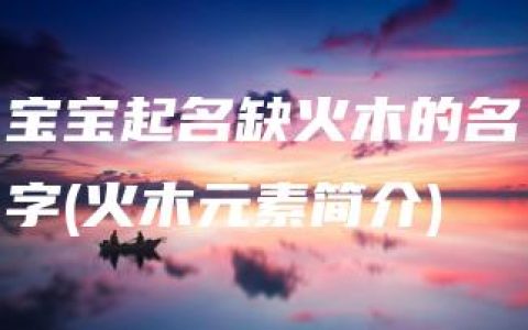 宝宝起名缺火木的名字(火木元素简介)