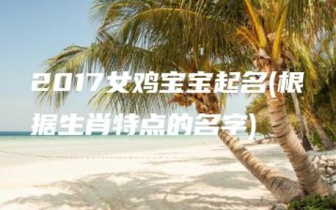 2017女鸡宝宝起名(根据生肖特点的名字)