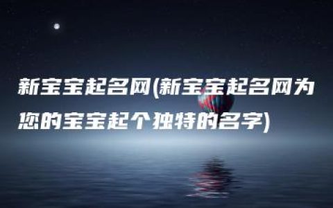 新宝宝起名网(新宝宝起名网为您的宝宝起个独特的名字)