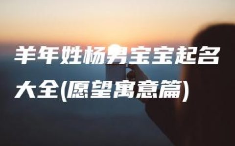 羊年姓杨男宝宝起名大全(愿望寓意篇)