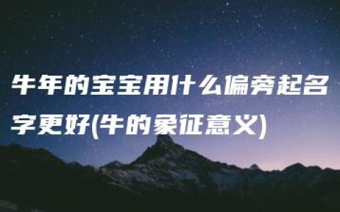 牛年的宝宝用什么偏旁起名字更好(牛的象征意义)