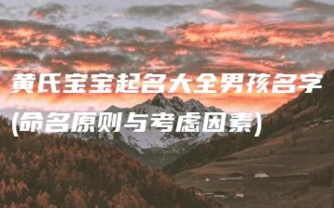 黄氏宝宝起名大全男孩名字(命名原则与考虑因素)